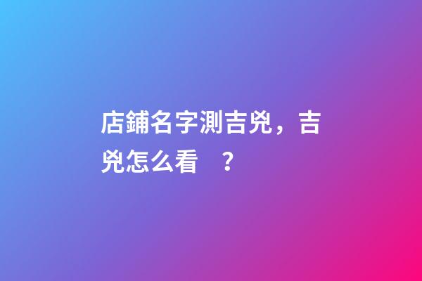 店鋪名字測吉兇，吉兇怎么看？-第1張-店鋪起名-玄機(jī)派